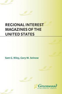 Regional Interest Magazines of the United States - Sam Riley, Gary W. Selnow