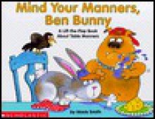 Mind Your Manners, Ben Bunny: A Lift-The-Flap Book about Table Manners - Mavis Smith