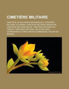 Cimetiere Militaire: Cimetiere de Militaires Britanniques, Cimetiere Militaire Allemand, Cimetiere Militaire Americain, Cimetiere Militaire Belge, Cimetiere Militaire En France, Cimetiere National Des Etats-Unis - Source Wikipedia, Livres Groupe