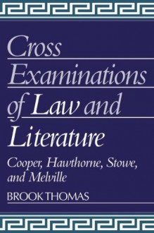 Cross-Examinations of Law and Literature: Cooper, Hawthorne, Stowe, and Melville - Brook Thomas