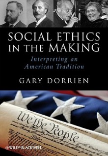 Social Ethics in the Making: Interpreting an American Tradition - Gary J. Dorrien