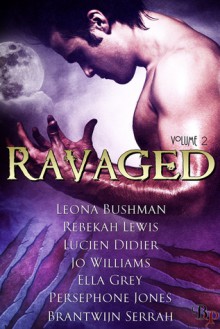 Ravaged Anthology Volume 2 - Leona Bushman, Rebekah Lewis, Lucien Didier, Jo Williams, Ella Grey, Persephone Jones, Brantwijn Serrah, Jayne Wolf