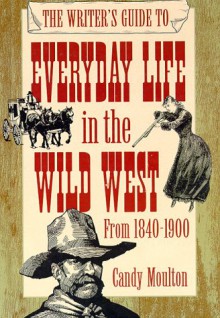 The Writer's Guide to Everyday Life in the Wild West: 1840 to 1900 (Writer's Guides to Everyday Life) - Candy Moulton