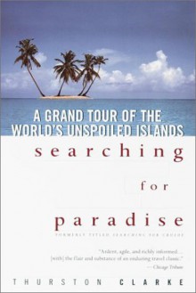Searching for Paradise: A Grand Tour of the World's Unspoiled Islands - Thurston Clarke