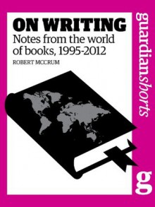 On Writing: Notes from the world of books, 1995-2012 - Robert McCrum