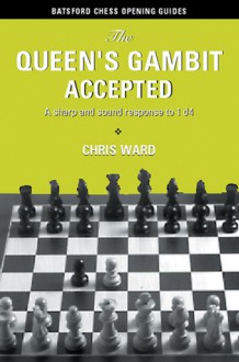 The Queen's Gambit Accepted: A Sharp and Sound Response to 1 d4 - Chris Ward