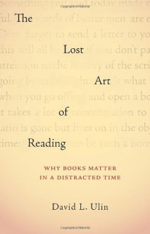 The Lost Art of Reading: Why Books Matter in a Distracted Time - David L. Ulin