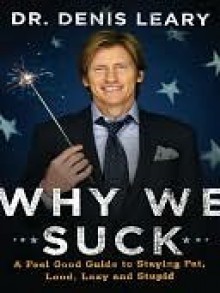 Why We Suck: A Feel Good Guide to Staying Fat, Loud, Lazy and Stupid - Denis Leary