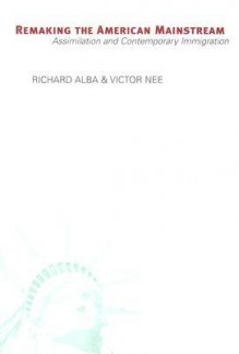 Remaking the American Mainstream: Assimilation and Contemporary Immigration - Richard D. Alba, Victor Nee