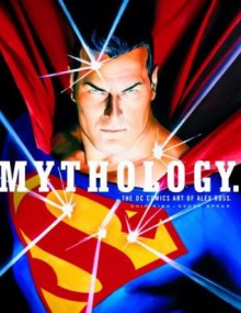 Mythology: The DC Comics Art of Alex Ross - Alex Ross