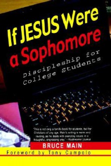 If Jesus Were a Sophomore: Discipleship for College Students - Bruce Main