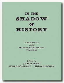 In the Shadow of History - J. Frank Dobie, Mody C. Boatright, Harry H. Ransom