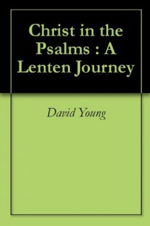 Christ in the Psalms : A Lenten Journey - David Young