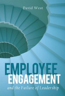 Employee Engagement and the Failure of Leadership - David West