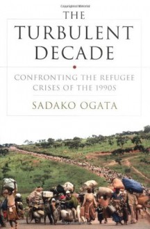 The Turbulent Decade: Confronting the Refugee Crises of the 1990s - Sadako Ogata, Kofi Annan, Kofi A. Annan