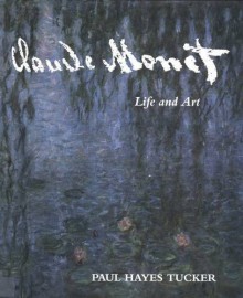 Claude Monet: Life and Art - Paul Hayes Tucker