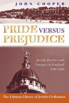 Pride Versus Prejudice: Jewish Doctors and Lawyers in England, 1890-1990 - John Cooper