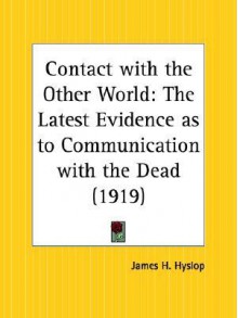 Contact with the Other World: The Latest Evidence as to Communication with the Dead - James Hervey Hyslop