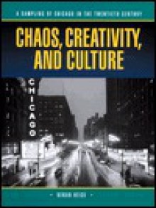 Chaos, Creativity, and Culture: An Anthology of Chicago in the Twentieth Century - Kenan Joseph Heise