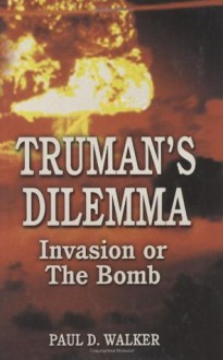 Truman's Dilemma: Invasion or The Bomb - Paul Walker