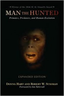 Man the Hunted: Primates, Predators, and Human Evolution, Expanded Edition - Robert W. Sussman,Donna Hart,Ian Tattersall