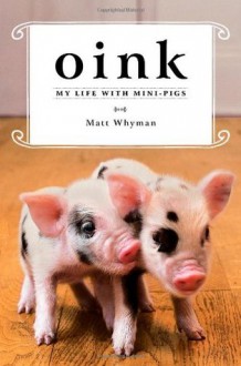 Oink: My Life with Mini-Pigs - Matt Whyman