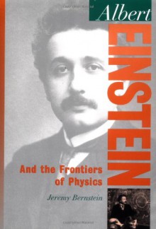 Albert Einstein: And the Frontiers of Physics - Jeremy Bernstein
