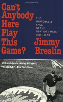 Can't Anybody Here Play This Game?: The Improbable Saga of the New York Mets' First Year - Jimmy Breslin, Bill Veeck