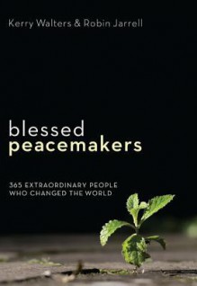 Blessed Peacemakers: 365 Extraordinary People Who Changed the World - Kerry Walters, Robin Jarrell