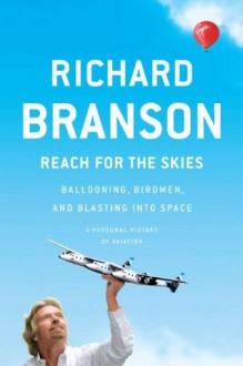 Reach for the Skies: Ballooning, Birdmen, and Blasting into Space - Richard Branson