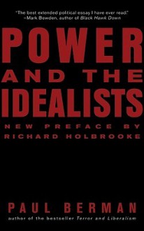 Power and the Idealists: Or, the Passion of Joschka Fischer and Its Aftermath - Paul Berman, Richard Holbrooke