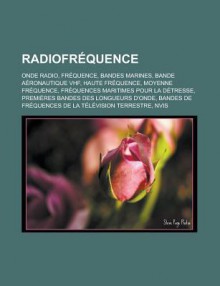 Radiofrequence: Onde Radio, Frequence, Bandes Marines, Bande Aeronautique VHF, Haute Frequence, Moyenne Frequence, Frequences Maritimes Pour La Detresse, Premieres Bandes Des Longueurs D'Onde - Livres Groupe