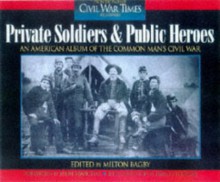 Private Soldiers and Public Heroes: An American Album of the Common Man's Civil War from the Pages of Civil War Times Illustrated - Harold Holzer