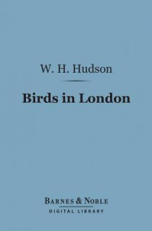 Birds in London (Barnes & Noble Digital Library) - William Henry Hudson