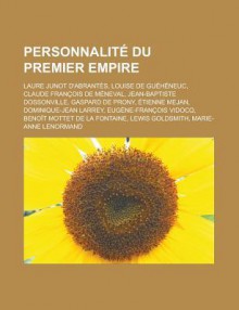 Personnalite Du Premier Empire: Laure Junot D'Abrantes, Louise de Gueheneuc, Claude Francois de Meneval, Jean-Baptiste Dossonville, Gaspard de Prony, Etienne Mejan, Dominique-Jean Larrey, Eugene-Francois Vidocq - Livres Groupe