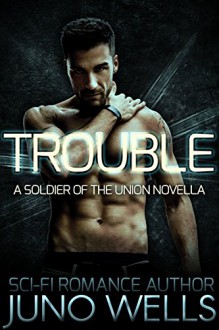 Trouble: A Soldier of the Union Novella (Sci-fi Alien Romance) - Juno Wells