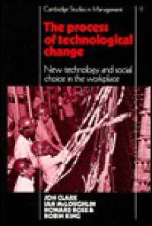 The Process Of Technological Change: New Technology And Social Choice In The Workplace - Jon Clark
