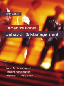 Organizational Behavior and Management, 10th edition - Robert Konopaske, John Ivancevich, Michael Matteson