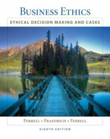 Business Ethics: Ethical Decision Making & Cases, 8th Edition - John Fraedrich, O. C. Ferrell, Ferrell