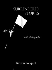 Surrendered Stories: with photographs - Kristin Fouquet