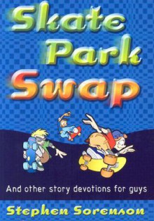 Skate Park Swap: And Other Devos for Guys on the Go - Stephen Sorenson