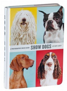 Show Dogs: A Photographic Breed Guide - Kate Lacey