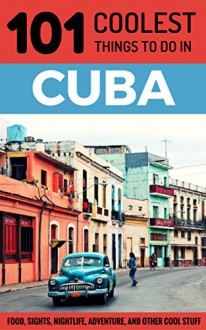 Cuba: Cuba Travel Guide: 101 Coolest Things to Do in Cuba (Cuba, Cuba Travel Guide, Havana Travel Guide, Backpacking Cuba, Budget Travel Cuba, Cuban Revolution) - 101 Coolest Things, Cuba