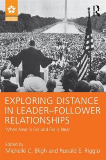Exploring Distance in Leader-Follower Relationships: When Near Is Far and Far Is Near - Michelle C. Bligh, Ronald E. Riggio