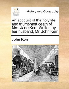 An Account of the Holy Life & Triumphant Death of Mrs Jane Kerr - John Kerr