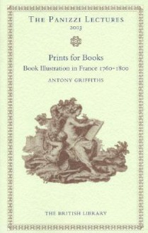 Prints for Books: Book Illustration in France 1760-1800 - Antony Griffiths