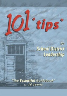 101 "Tips" for School District Leadership: "The Essential Guidebook" - J.D. Jones