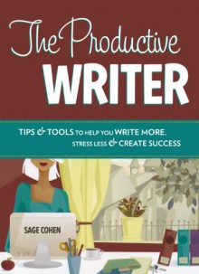 The Productive Writer: Tips & Tools to Help You Write More, Stress Less & Create Success - Sage Cohen