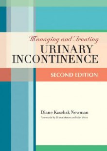 Managing and Treating Urinary Incontinence - Diane Kaschak Newman, Alan J. Wein