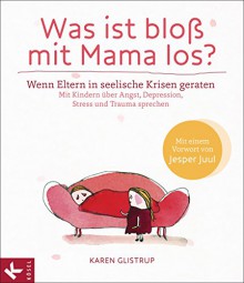 Was ist bloß mit Mama los?: Wenn Eltern in seelische Krisen geraten. Mit Kindern über Angst, Depression, Stress und Trauma sprechen - Karen Glistrup, Knut Krüger